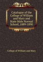 Catalogue of the College of William and Mary and State Male Normal School, 1889-1890