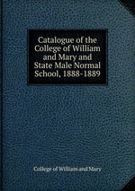 Catalogue of the College of William and Mary and State Male Normal School, 1888-1889