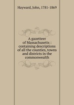 A gazetteer of Massachusetts : containing descriptions of all the counties, towns and districts in the commonwealth