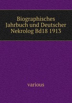 Biographisches Jahrbuch und Deutscher Nekrolog Bd18 1913