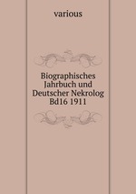 Biographisches Jahrbuch und Deutscher Nekrolog Bd16 1911