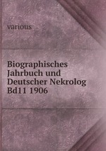 Biographisches Jahrbuch und Deutscher Nekrolog Bd11 1906