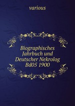 Biographisches Jahrbuch und Deutscher Nekrolog Bd05 1900