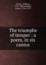 The triumphs of temper : a poem, in six cantos