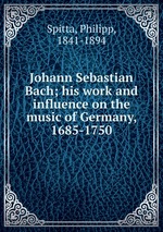 Johann Sebastian Bach; his work and influence on the music of Germany, 1685-1750