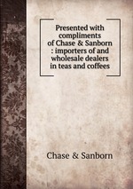 Presented with compliments of Chase & Sanborn : importers of and wholesale dealers in teas and coffees