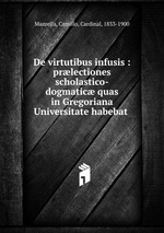 De virtutibus infusis : prlectiones scholastico-dogmatic quas in Gregoriana Universitate habebat