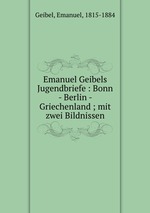 Emanuel Geibels Jugendbriefe : Bonn - Berlin - Griechenland ; mit zwei Bildnissen