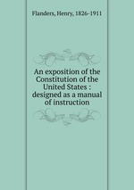 An exposition of the Constitution of the United States : designed as a manual of instruction