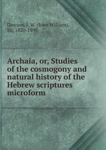 Archaia, or, Studies of the cosmogony and natural history of the Hebrew scriptures microform