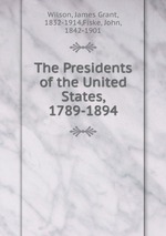 The Presidents of the United States, 1789-1894