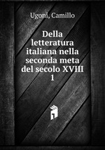 Della letteratura italiana nella seconda meta del secolo XVIII. 1
