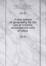 A new system of geography, for the use of schools; accompanied with an atlas