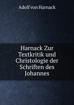 Harnack Zur Textkritik und Christologie der Schriften des Johannes