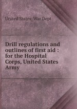 Drill regulations and outlines of first aid : for the Hospital Corps, United States Army