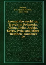 Around the world: or, Travels in Polynesia, China, India, Arabia, Egypt, Syria, and other "heathen" countries. 19