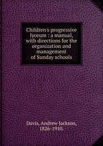 Children`s progressive lyceum : a manual, with directions for the organization and management of Sunday schools