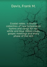 Crystal notes : a choice collection of new temperance hymns and songs for red, white and blue ribbon clubs, gospel meetings and every phase of the tem