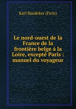 Le nord-ouest de la France de la frontire belge la Loire, except Paris : manuel du voyageur