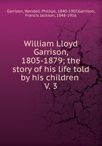 William Lloyd Garrison, 1805-1879; the story of his life told by his children . V. 3