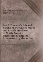 Frank Forester`s fish and fishing of the United States and British provinces of North America microform illustrated from nature by the author