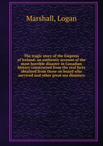 The tragic story of the Empress of Ireland: an authentic account of the most horrible disaster in Canadian history constructed from the real facts obtained from those on board who survived and other great sea disasters