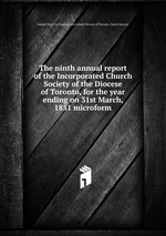 The ninth annual report of the Incorporated Church Society of the Diocese of Toronto, for the year ending on 31st March, 1851 microform