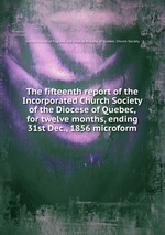 The fifteenth report of the Incorporated Church Society of the Diocese of Quebec, for twelve months, ending 31st Dec., 1856 microform