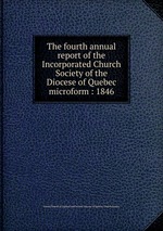 The fourth annual report of the Incorporated Church Society of the Diocese of Quebec microform : 1846