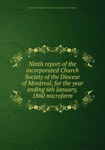 Ninth report of the incorporated Church Society of the Diocese of Montreal, for the year ending 6th January, 1860 microform