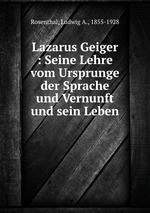 Lazarus Geiger : Seine Lehre vom Ursprunge der Sprache und Vernunft und sein Leben
