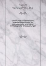 Sternkunde und Sterndienst in Babel assyriologische, astronomische und astral-mythologische Untersuchungen. 1