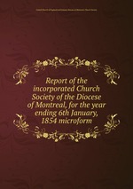 Report of the incorporated Church Society of the Diocese of Montreal, for the year ending 6th January, 1854 microform