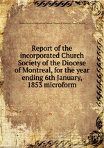 Report of the incorporated Church Society of the Diocese of Montreal, for the year ending 6th January, 1853 microform