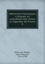 Mmoires historiques, critiques, et anecdotes des reines et rgentes de France. 5