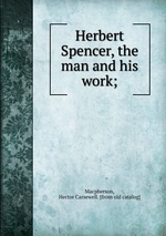 Herbert Spencer, the man and his work;