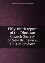 Fifty-ninth report of the Diocesan Church Society of New Brunswick, 1894 microform