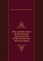 Fifty-seventh report of the Diocesan Church Society of New Brunswick, 1892 microform