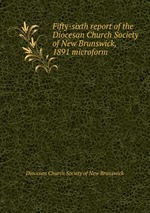Fifty-sixth report of the Diocesan Church Society of New Brunswick, 1891 microform