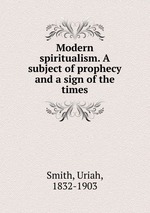 Modern spiritualism. A subject of prophecy and a sign of the times