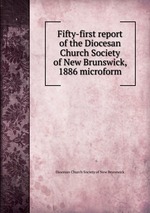 Fifty-first report of the Diocesan Church Society of New Brunswick, 1886 microform