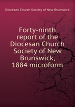 Forty-ninth report of the Diocesan Church Society of New Brunswick, 1884 microform