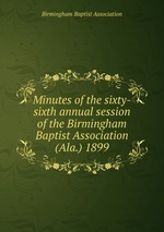 Minutes of the sixty-sixth annual session of the Birmingham Baptist Association (Ala.) 1899