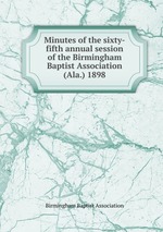 Minutes of the sixty-fifth annual session of the Birmingham Baptist Association (Ala.) 1898