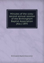 Minutes of the sixty-second annual session of the Birmingham Baptist Association (Ala.) 1895