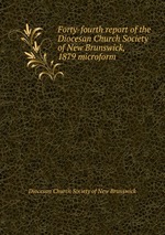 Forty-fourth report of the Diocesan Church Society of New Brunswick, 1879 microform