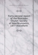 Forty-second report of the Diocesan Church Society of New Brunswick, 1877 microform