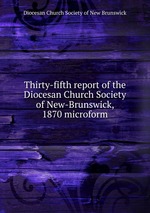 Thirty-fifth report of the Diocesan Church Society of New-Brunswick, 1870 microform