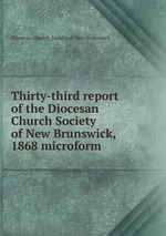 Thirty-third report of the Diocesan Church Society of New Brunswick, 1868 microform