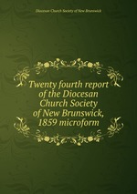 Twenty fourth report of the Diocesan Church Society of New Brunswick, 1859 microform